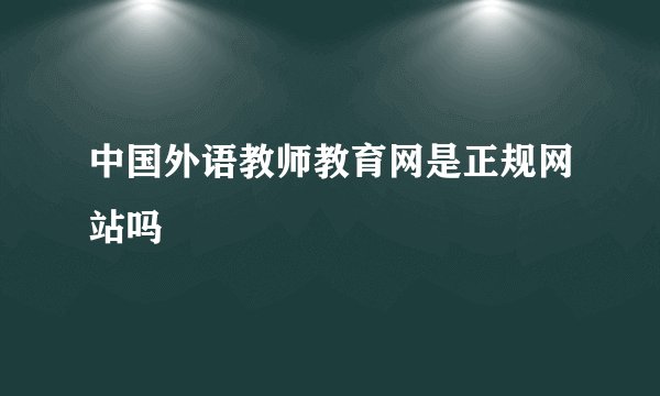 中国外语教师教育网是正规网站吗