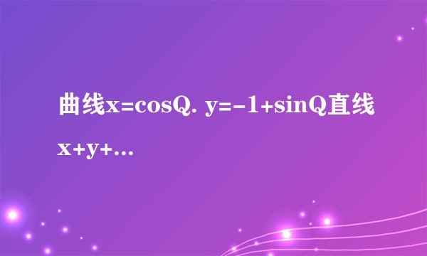 曲线x=cosQ. y=-1+sinQ直线x+y+a=0有公共点，求 a的取值范围。