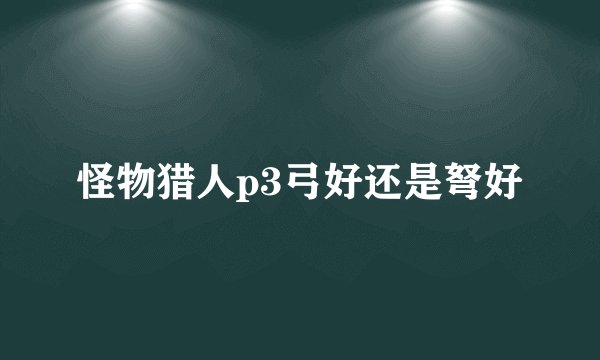 怪物猎人p3弓好还是弩好