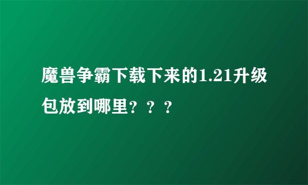魔兽争霸下载下来的1.21升级包放到哪里？？？