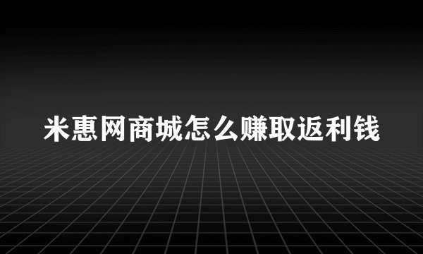 米惠网商城怎么赚取返利钱