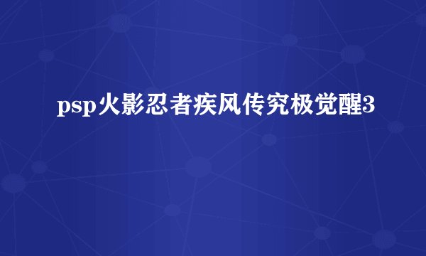 psp火影忍者疾风传究极觉醒3