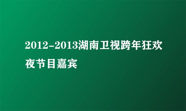 2012-2013湖南卫视跨年狂欢夜节目嘉宾