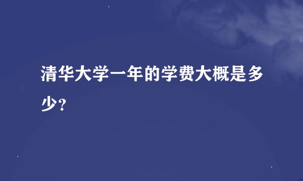 清华大学一年的学费大概是多少？