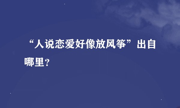 “人说恋爱好像放风筝”出自哪里？