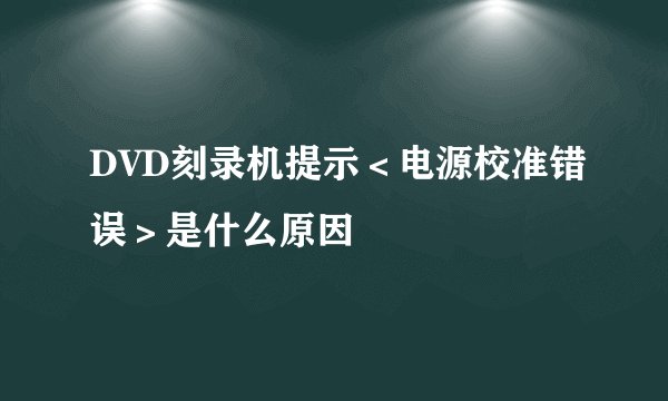 DVD刻录机提示＜电源校准错误＞是什么原因