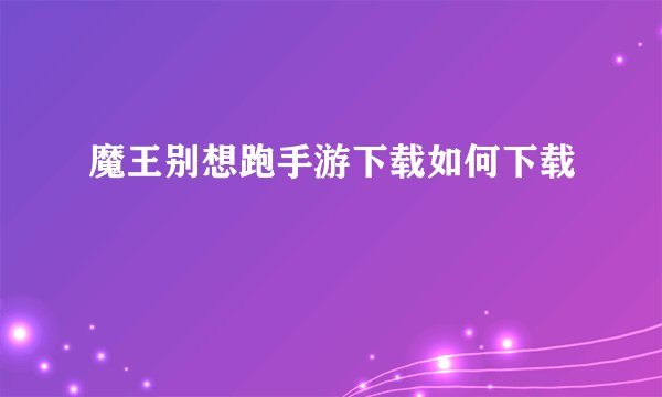 魔王别想跑手游下载如何下载