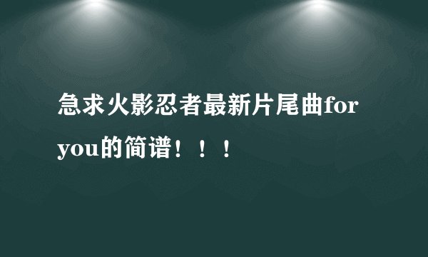 急求火影忍者最新片尾曲for you的简谱！！！
