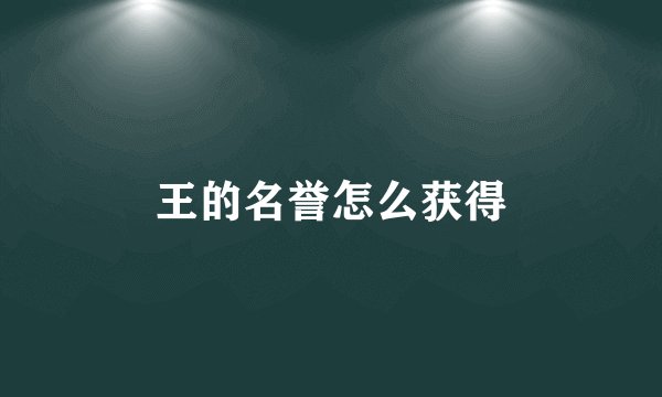 王的名誉怎么获得