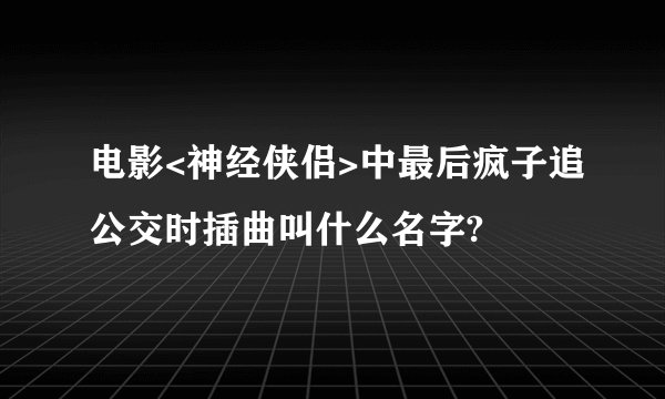 电影<神经侠侣>中最后疯子追公交时插曲叫什么名字?