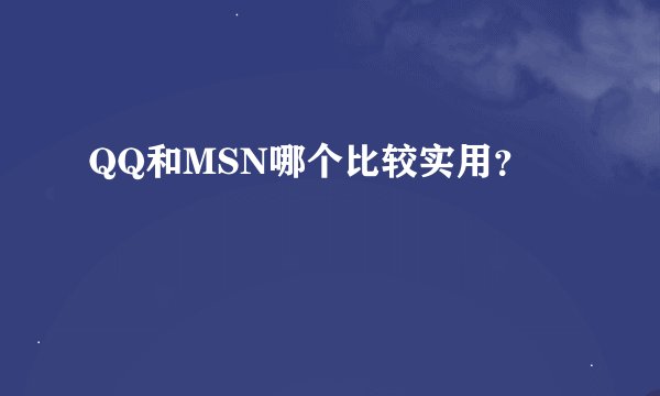 QQ和MSN哪个比较实用?