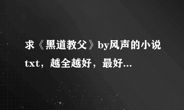 求《黑道教父》by风声的小说txt，越全越好，最好是百度网盘连接，谢谢！