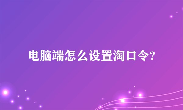 电脑端怎么设置淘口令?
