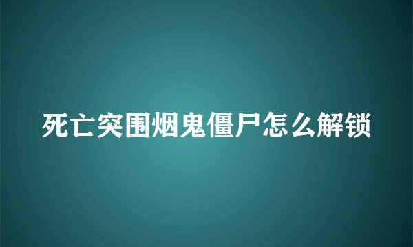 死亡突围烟鬼僵尸怎么解锁