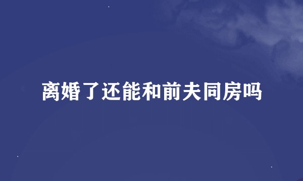 离婚了还能和前夫同房吗