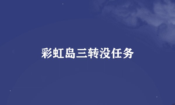 彩虹岛三转没任务