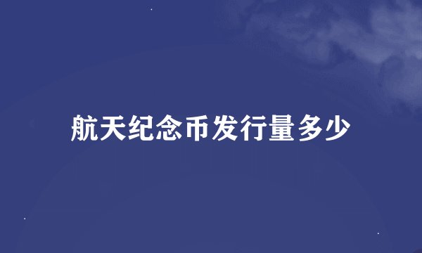 航天纪念币发行量多少