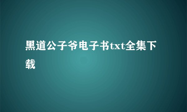 黑道公子爷电子书txt全集下载