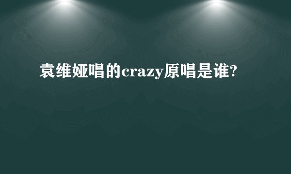 袁维娅唱的crazy原唱是谁?