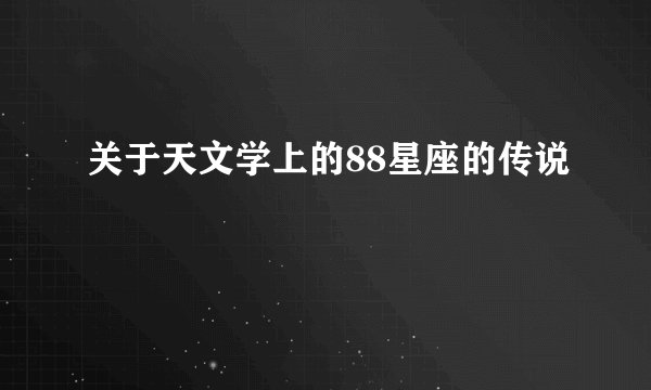 关于天文学上的88星座的传说