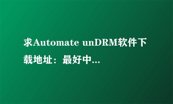 求Automate unDRM软件下载地址：最好中文版的。。。。。百度里搜索的那些都是带病毒的。