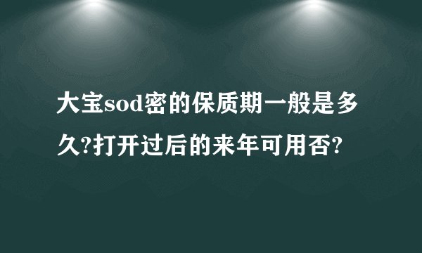 大宝sod密的保质期一般是多久?打开过后的来年可用否?