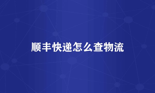 顺丰快递怎么查物流