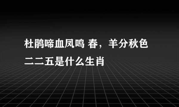杜鹃啼血凤鸣 春，羊分秋色二二五是什么生肖