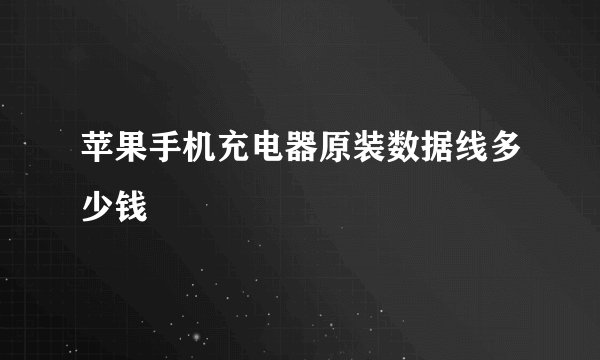 苹果手机充电器原装数据线多少钱