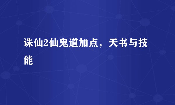 诛仙2仙鬼道加点，天书与技能