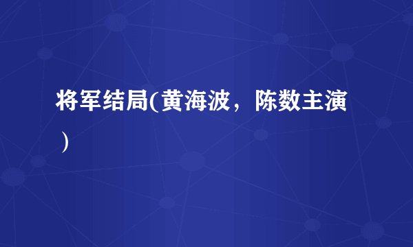 将军结局(黄海波，陈数主演）