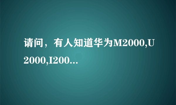 请问，有人知道华为M2000,U2000,I2000是指什么呀？是硬件设备？