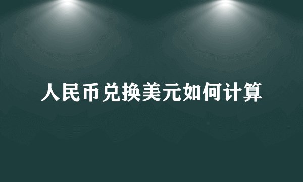 人民币兑换美元如何计算