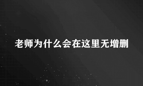老师为什么会在这里无增删