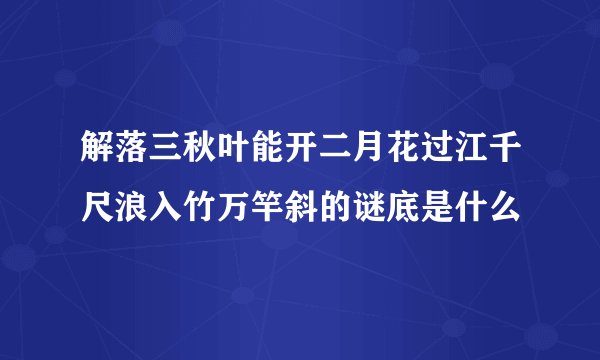 解落三秋叶能开二月花过江千尺浪入竹万竿斜的谜底是什么
