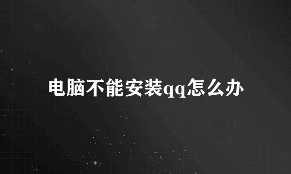 电脑不能安装qq怎么办