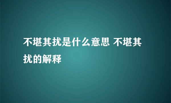 不堪其扰是什么意思 不堪其扰的解释