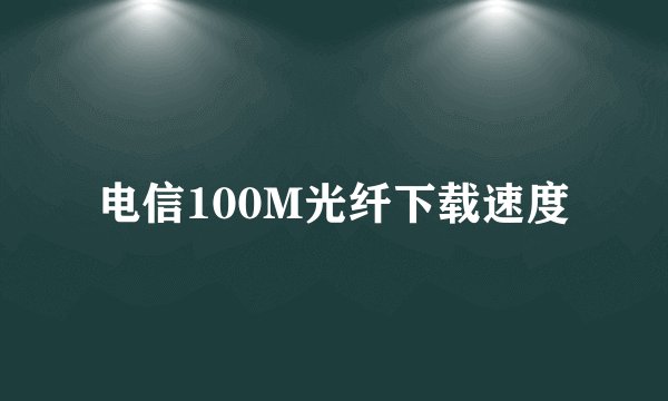 电信100M光纤下载速度