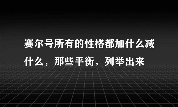 赛尔号所有的性格都加什么减什么，那些平衡，列举出来