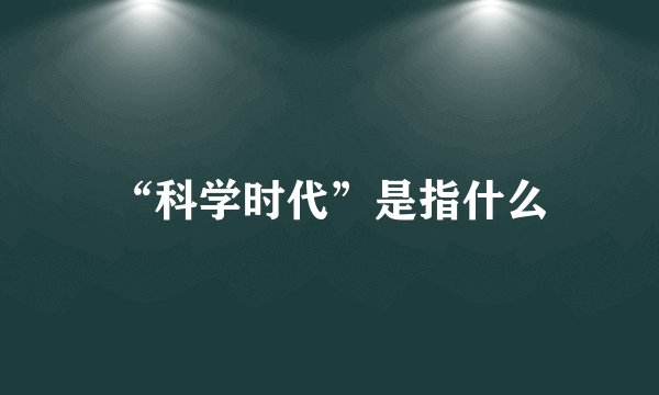 “科学时代”是指什么
