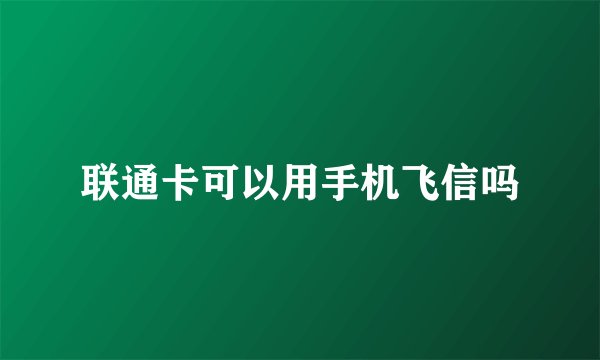 联通卡可以用手机飞信吗