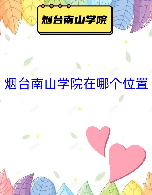 烟台南山职业技术学院在哪个位置？