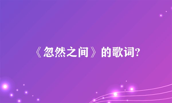 《忽然之间》的歌词?