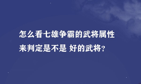 怎么看七雄争霸的武将属性 来判定是不是 好的武将？