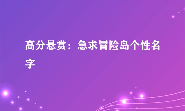 高分悬赏：急求冒险岛个性名字