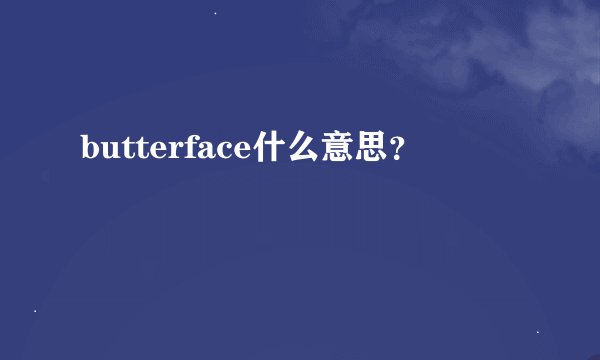 butterface什么意思？