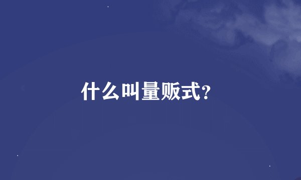 什么叫量贩式？