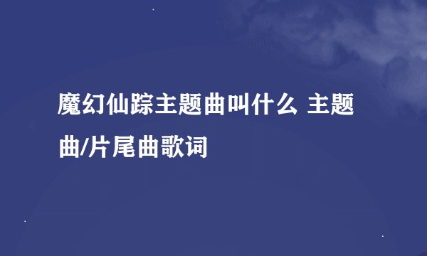 魔幻仙踪主题曲叫什么 主题曲/片尾曲歌词
