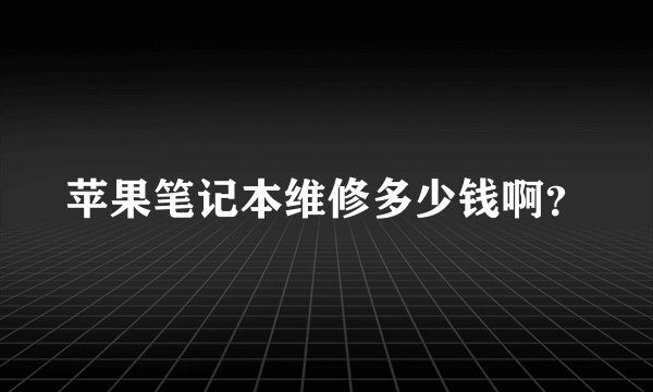 苹果笔记本维修多少钱啊？