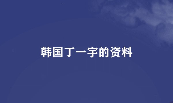 韩国丁一宇的资料